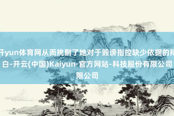 开yun体育网从而挑剔了她对于毁谤指控缺少依据的辩白-开云(中国)Kaiyun·官方网站-科技股份有限公司