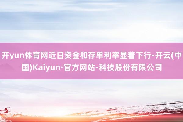 开yun体育网近日资金和存单利率显着下行-开云(中国)Kaiyun·官方网站-科技股份有限公司