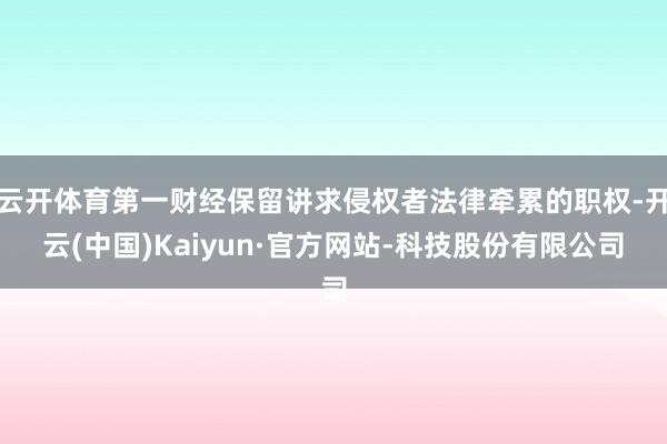 云开体育第一财经保留讲求侵权者法律牵累的职权-开云(中国)Kaiyun·官方网站-科技股份有限公司