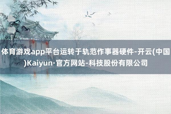 体育游戏app平台运转于轨范作事器硬件-开云(中国)Kaiyun·官方网站-科技股份有限公司