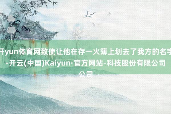 开yun体育网致使让他在存一火簿上划去了我方的名字-开云(中国)Kaiyun·官方网站-科技股份有限公司