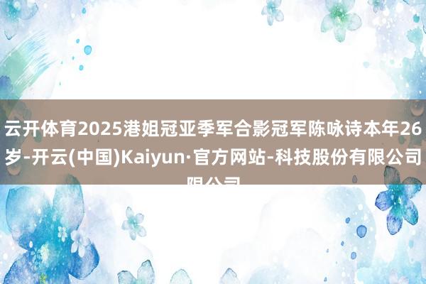 云开体育2025港姐冠亚季军合影冠军陈咏诗本年26岁-开云(中国)Kaiyun·官方网站-科技股份有限公司