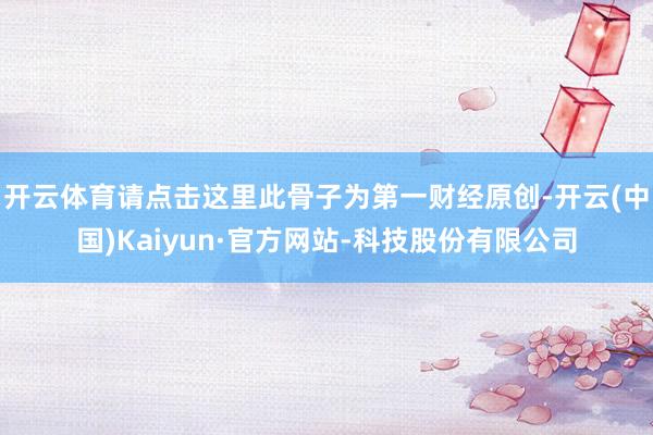开云体育请点击这里此骨子为第一财经原创-开云(中国)Kaiyun·官方网站-科技股份有限公司