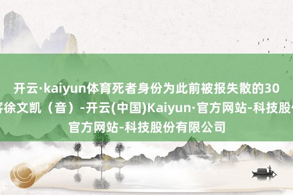 开云·kaiyun体育死者身份为此前被报失散的30岁中国搭客徐文凯（音）-开云(中国)Kaiyun·官方网站-科技股份有限公司