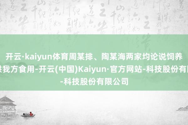 开云·kaiyun体育周某排、陶某海两家均论说饲养马蜂供我方食用-开云(中国)Kaiyun·官方网站-科技股份有限公司