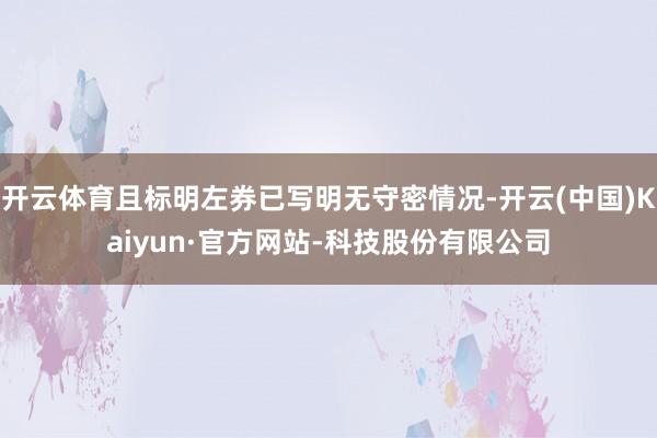 开云体育且标明左券已写明无守密情况-开云(中国)Kaiyun·官方网站-科技股份有限公司