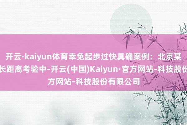 开云·kaiyun体育幸免起步过快真确案例:北京某跑团一次长距离考验中-开云(中国)Kaiyun·官方网站-科技股份有限公司