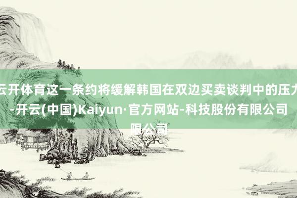 云开体育这一条约将缓解韩国在双边买卖谈判中的压力-开云(中国)Kaiyun·官方网站-科技股份有限公司