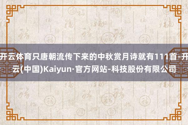 开云体育只唐朝流传下来的中秋赏月诗就有111首-开云(中国)Kaiyun·官方网站-科技股份有限公司