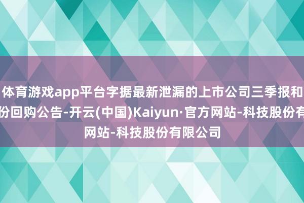 体育游戏app平台字据最新泄漏的上市公司三季报和关系股份回购公告-开云(中国)Kaiyun·官方网站-科技股份有限公司