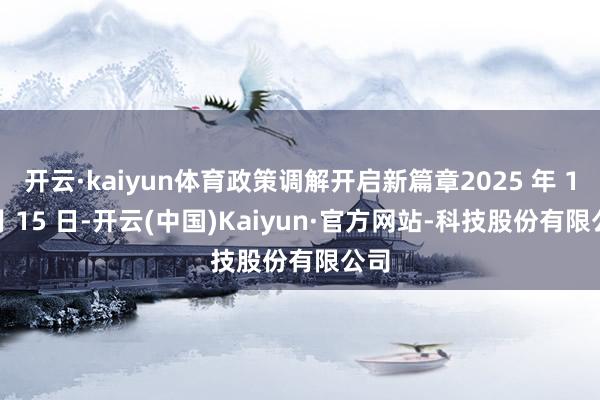 开云·kaiyun体育政策调解开启新篇章2025 年 10 月 15 日-开云(中国)Kaiyun·官方网站-科技股份有限公司