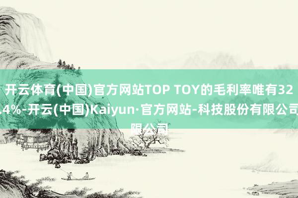 开云体育(中国)官方网站TOP TOY的毛利率唯有32.4%-开云(中国)Kaiyun·官方网站-科技股份有限公司