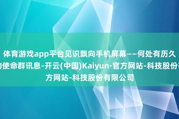 体育游戏app平台见识飘向手机屏幕——何处有历久回不完的使命群讯息-开云(中国)Kaiyun·官方网站-科技股份有限公司