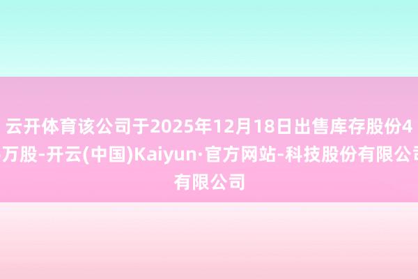 云开体育该公司于2025年12月18日出售库存股份46万股-开云(中国)Kaiyun·官方网站-科技股份有限公司