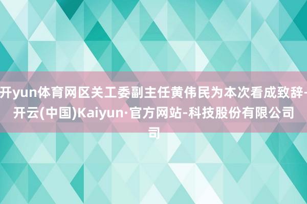 开yun体育网区关工委副主任黄伟民为本次看成致辞-开云(中国)Kaiyun·官方网站-科技股份有限公司