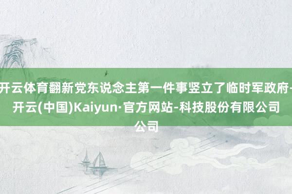 开云体育翻新党东说念主第一件事竖立了临时军政府-开云(中国)Kaiyun·官方网站-科技股份有限公司